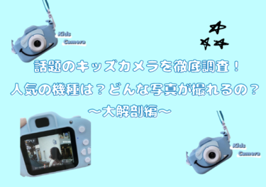 【SNSで話題】流行中のキッズカメラを徹底調査！