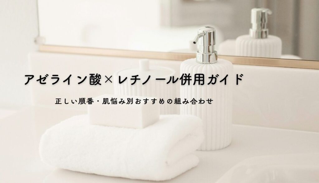 アゼライン酸×レチノール併用ガイド｜正しい順番・肌悩み別おすすめの組み合わせ