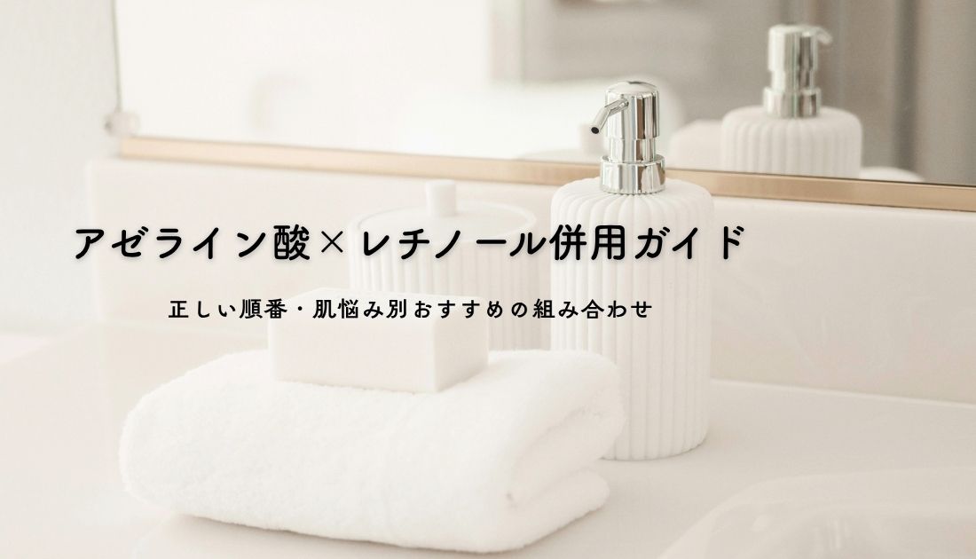 アゼライン酸×レチノール併用ガイド｜正しい順番・肌悩み別おすすめの組み合わせ